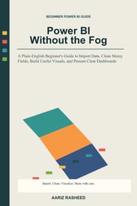 Power BI Without the Fog: A Plain-English Beginner's Guide to Import Data, Clean Messy Fields, Build Useful Visuals, and Present Clear Dashboards cover
