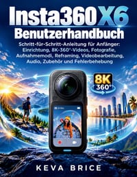 Insta360 X6 Benutzerhandbuch: Schritt-für-Schritt-Anleitung für Anfänger: Einrichtung, 8K-360°-Videos, Fotografie, Aufnahmemodi, Reframing, Videobearb cover