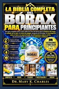 La Bibbia Completa del Borace Per Principianti: Una guida completa e dettagliata agli usi del borace per la pulizia domestica, la cura del bucato, il cover