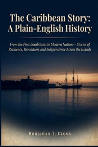 The Caribbean Story: A Plain-English History: From the First Inhabitants to Modern Nations - Stories of Resilience, Revolution, and Independence Acros cover