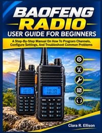 Baofeng Radio User Guide for Beginners: A Step-By-Step Manual On How To Program Channels, Configure Settings, And Troubleshoot Common Problems cover
