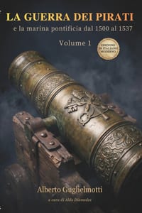 La Guerra dei Pirati e la Marina Pontificia dal 1500 al 1537 Volume 1: Storia, battaglie e documenti del Cinquecento in italiano moderno cover