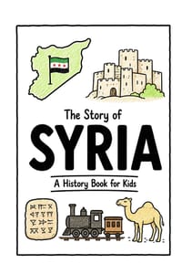 The Story of Syria - A History Book for Kids: A Fun, Educational, and Illustrated Journey Through Syrian History for Children and Curious Minds cover