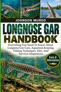 Longnose Gar Handbook: Everything You Need To Know About Longnose Gar Care, Aquarium Keeping, Fishing Techniques, Diet, And Survival Adaptations cover