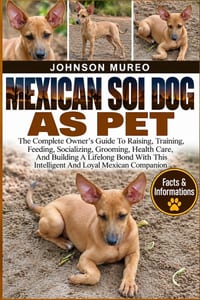 Mexican Soi Dog as Pet: The Complete Owner's Guide To Raising, Training, Feeding, Socializing, Grooming, Health Care, And Building A Lifelong Bond Wit cover