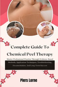 Complete Guide To Chemical Peel Therapy: Master Professional Practice Through Evidence-Based Methods, Application Techniques, Troubleshooting, Documen cover