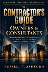 The Contractor's Guide to Owners & Consultants: How to Get Decisions, Manage Changes, Protect Your Position, and Keep Construction Projects Moving cover