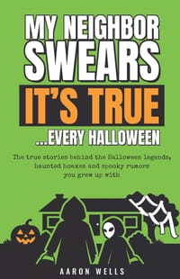 My Neighbor Swears It's True... Every Halloween: The True Stories Behind the Halloween Legends, Haunted Hoaxes and Spooky Rumors You Grew Up With cover