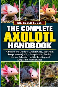 The Complete Axolotl Handbook: A Beginner's Guide to Axolotl Care, Aquarium Setup, Water Quality, Temperature, Feeding, Habitat, Behavior, Health, Bre cover