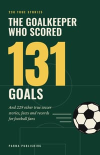 The Goalkeeper Who Scored 131 Goals: And 229 Other True Soccer Stories, Facts and Records for Football Fans cover