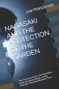 Nagasaki and the Protection of the Garden: The Franciscan Friary of St. Maximilian Kolbe, the Atomic Bomb, and the Mountain That Stood Between Them cover