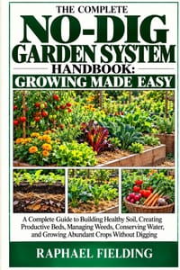 The Complete No-Dig Garden System Handbook: GROWING MADE EASY: A Complete Guide to Building Healthy Soil, Creating Productive Beds, Managing Weeds, Co cover