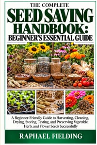 The Complete Seed Saving Handbook: BEGINNER'S ESSENTIAL GUIDE: A Beginner-Friendly Guide to Harvesting, Cleaning, Drying, Storing, Testing, and Preser cover