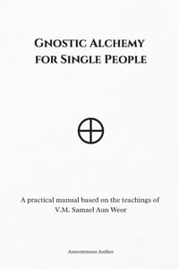 Gnostic Alchemy for Single People: A practical manual based on the teachings of V.M. Samael Aun Weor cover