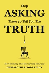 Stop Asking Them to Tell You the Truth: Start Believing What They Already Show You cover