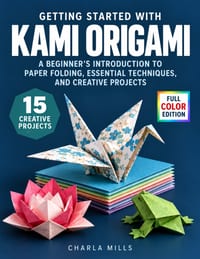 Getting Started with Kami Origami: A Beginner's Introduction to Paper Folding, Essential Techniques, and Creative Projects cover