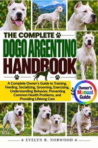 The Complete Dogo Argentino Handbook: A Complete Owner's Guide to Training, Feeding, Socializing, Grooming, Exercising, Understanding Behavior, Preven cover