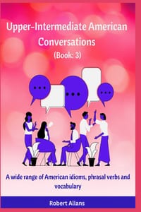 Upper-Intermediate American Conversations (3): A wide range of American idioms, phrasal verbs and vocabulary cover