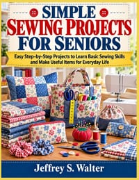 Simple Sewing Projects for Seniors: Easy Step-by-Step Projects to Learn Basic Sewing Skills and Make Useful Items for Everyday Life cover