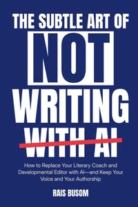 The Subtle Art of Not Writing with AI: How to Replace Your Literary Coach and Developmental Editor with AI-and Keep Your Voice and Your Authorship cover