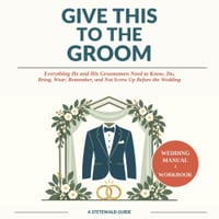 Give This to the Groom: Everything He and His Groomsmen Need to Know, Do, Bring, Wear, Remember, and Not Screw Up Before the Wedding cover