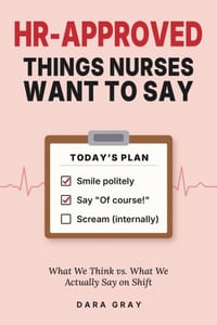 HR-Approved Things Nurses Want to Say: What We Think vs. What We Actually Say on Shift cover