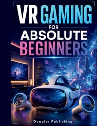 VR Gaming for Absolute Beginners: From First Setup to Confident Play: A Beginner's Guide to VR Headsets, Controllers, Games, Movement, Settings, and T cover
