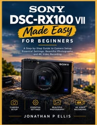 Sony DSC-RX100 VII Made Easy for Beginners: A Step-by-Step Guide to Camera Setup, Essential Settings, Beautiful Photography, and 4K Video Recording cover