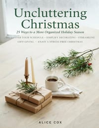 Uncluttering Christmas: 25 Ways to a More Organized Holiday Season: Declutter Your Schedule, Simplify Decorating, Streamline Gift-Giving, and Enjoy a cover