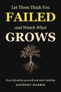 Let Them Think You Failed And Watch What Grows: Stop Defending Yourself And Start Building cover