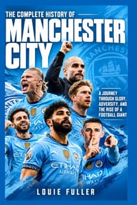 The Complete History of Manchester City: A Journey Through Glory, Adversity, and the Rise of a Football Giant cover