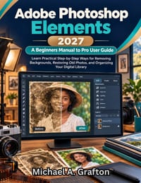 Adobe Photoshop Elements 2027: A Beginners Manual to Pro User Guide: Learn Practical Step-by-Step Ways for Removing Backgrounds, Restoring Old Photos, cover