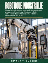 Robotique Industrielle: Manuel de cinématique, commande de mouvement, programmation, vision, préhenseurs, robots collaboratifs et sécurité des cellule cover