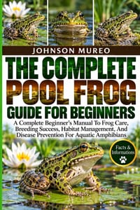 The Complete Pool Frog Guide for Beginners: A Complete Beginner's Manual To Frog Care, Breeding Success, Habitat Management, And Disease Prevention Fo cover