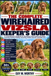 The Complete Wirehaired Vizsla Keeper's Guide: A Comprehensive Handbook for Wirehaired Vizsla Puppies and Adults Covering Training, Feeding, Grooming, cover