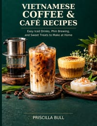 Vietnamese Coffee & Café Recipes: Easy Iced Drinks, Phin Brewing, and Sweet Treats to Make at Home cover