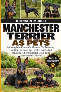 Manchester Terrier as Pets: A Complete Owner's Manual To Training, Feeding, Grooming, Health Care, And Building A Strong Bond With Your Manchester Ter cover