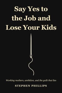 Say Yes To The Job And Lose Your Kids: Working Mothers, Ambition, And The Guilt That Lies cover
