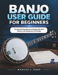 Banjo User Guide For Beginners: The Step-By-Step Manual to Reading Tabs, Roll Patterns, and Playing Your First Songs cover