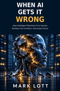 When AI Gets It Wrong: How Intelligent Machines Turn Human Mistakes into Confident, Automated Failure cover
