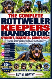 The Complete Rottweiler Keepers Handbook: OWNER'S ESSENTIAL COMPANION: A Complete Guide to Rottweiler Care, Training, Nutrition, Exercise, Health, Beh cover