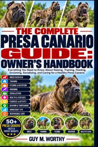 The Complete Presa Canario Guide: OWNER'S HANDBOOK: Everything You Need to Know About Raising, Training, Feeding, Grooming, Socializing, and Caring fo cover