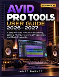 Avid Pro Tools User Guide 2026-2027: A Step-by-Step manual to Recording, Editing, Mixing, Mastering Preparation, and Music Production cover