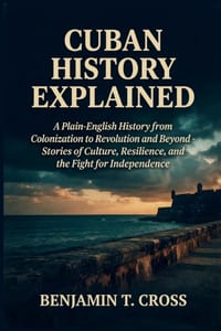 Cuban History Explained: A Plain-English History from Colonization to Revolution and Beyond - Stories of Culture, Resilience, and the Fight for Indepe cover