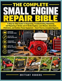 The Complete Small Engine Repair Bible: A Step-by-Step Guide to Diagnosing, Troubleshooting, Maintaining, and Repairing 2-Stroke and 4-Stroke Engines, cover
