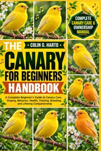 The Canary for Beginners Handbook: A Complete Beginner's Guide to Canary Care, Feeding, Housing, Singing, Behavior, Health, Training, Breeding, and Li cover