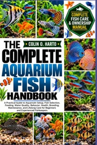 The Complete Aquarium Fish Handbook: A Practical Guide to Aquarium Setup, Fish Selection, Feeding, Water Quality, Behavior, Health, Breeding, Maintena cover