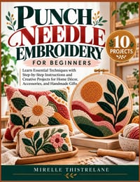 Punch Needle Embroidery for Beginners: Learn Essential Techniques with Step-by-Step Instructions and Creative Projects for Home Décor, Accessories, an cover