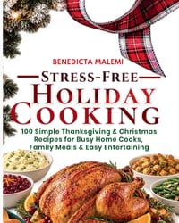 Stress-Free Holiday Cooking: 100 Simple Thanksgiving & Christmas Recipes for Busy Home Cooks, Family Meals & Easy Entertaining cover