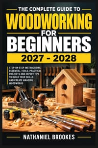 The Complete Guide to Woodworking for Beginners 2027 - 2028: Essential Tools, Workshop Safety, Step-by-Step Joinery, Practical Skills, and Easy Furnit cover